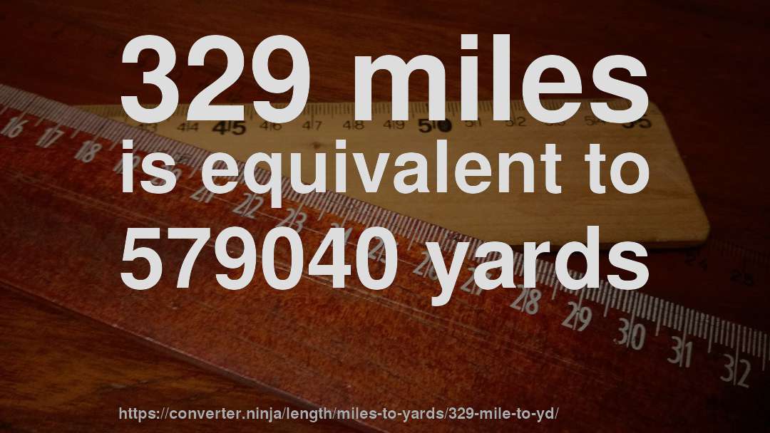 329 miles is equivalent to 579040 yards