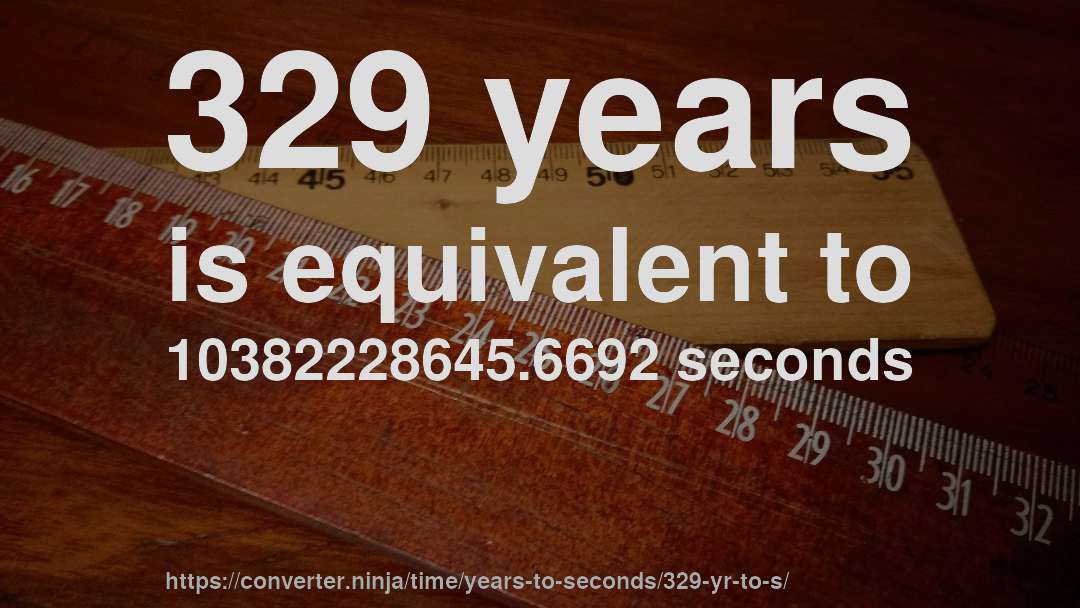 329 years is equivalent to 10382228645.6692 seconds