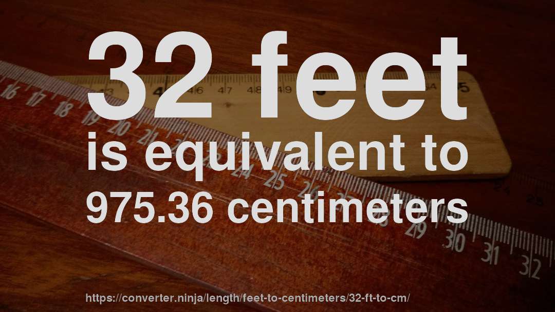 32 feet is equivalent to 975.36 centimeters