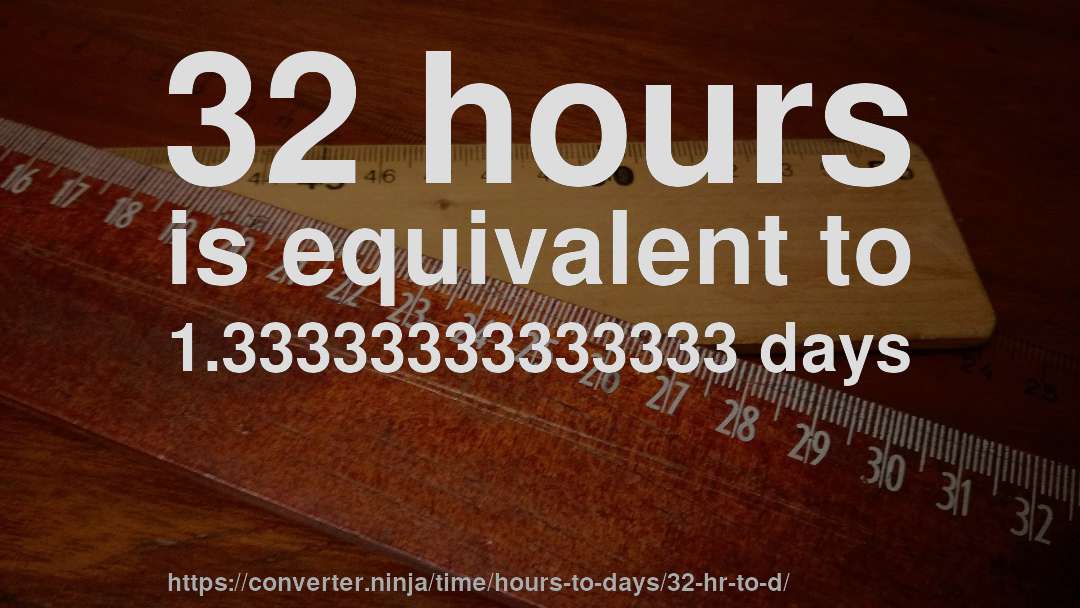 32 hours is equivalent to 1.33333333333333 days