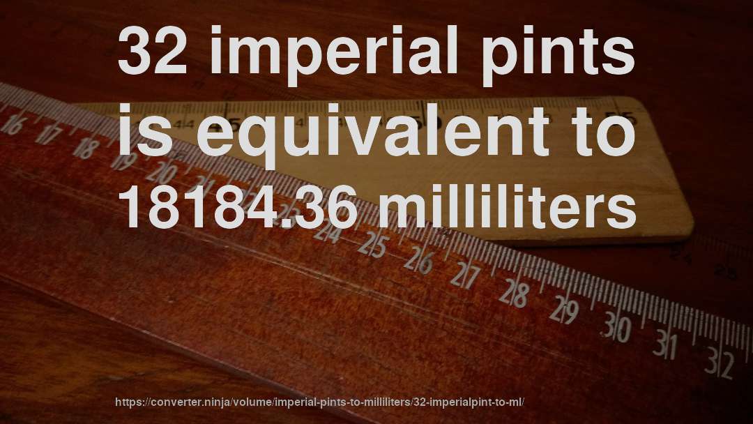 32 imperial pints is equivalent to 18184.36 milliliters