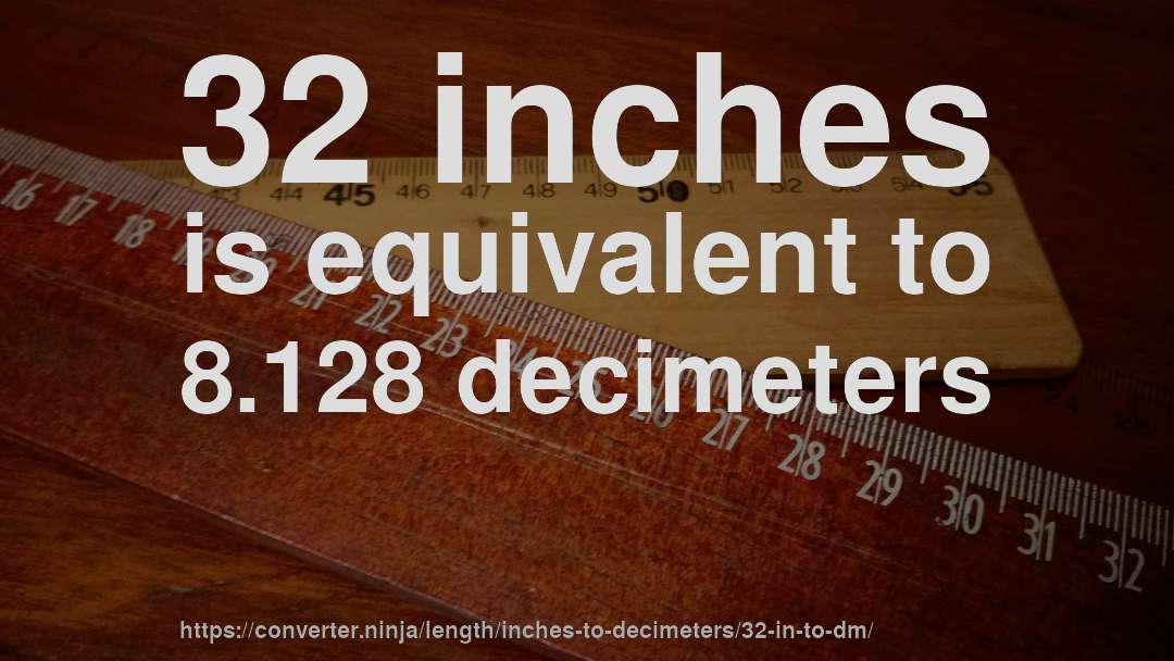 32 inches is equivalent to 8.128 decimeters