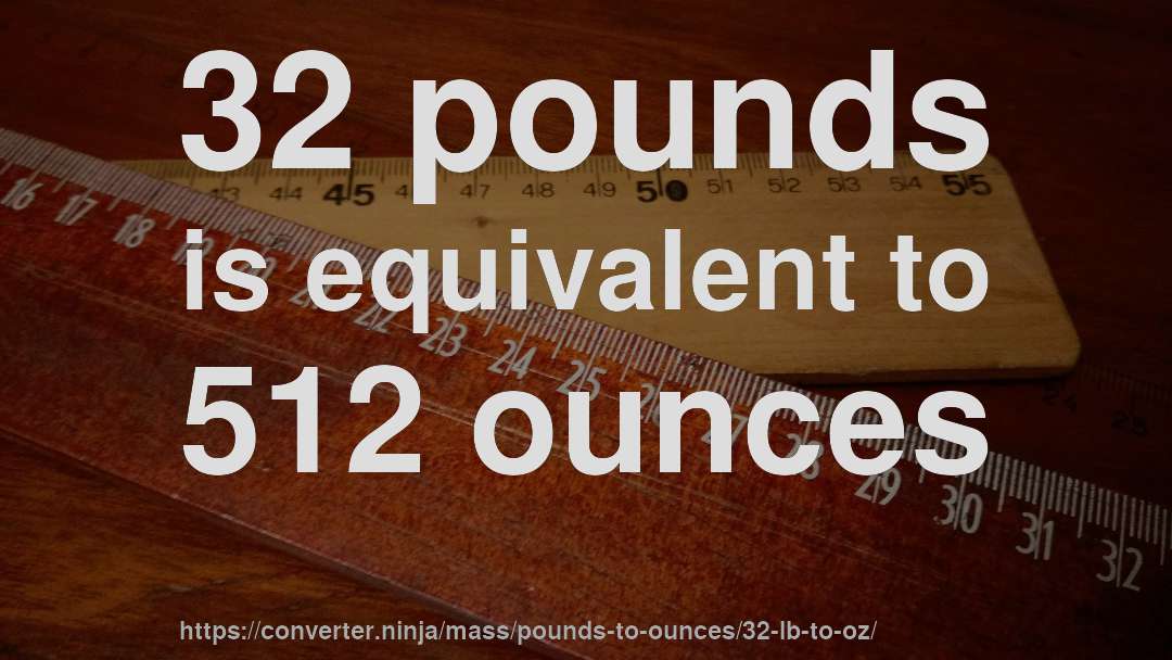 32 pounds is equivalent to 512 ounces