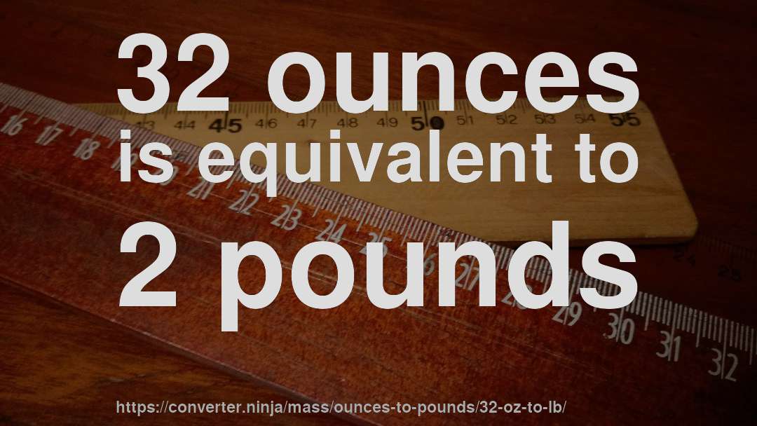 32 ounces is equivalent to 2 pounds