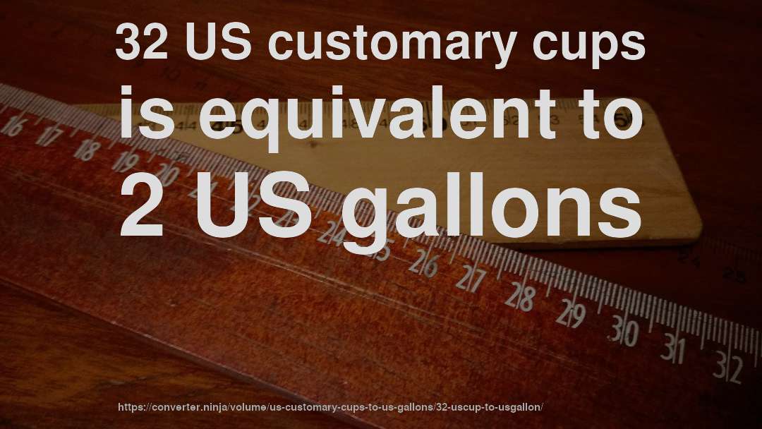 32 US customary cups is equivalent to 2 US gallons