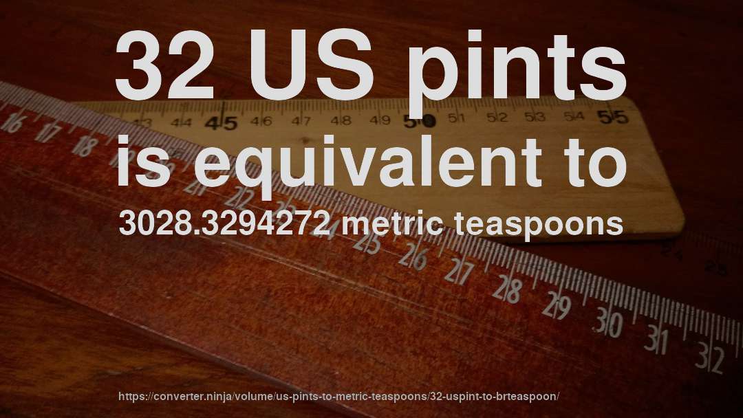 32 US pints is equivalent to 3028.3294272 metric teaspoons