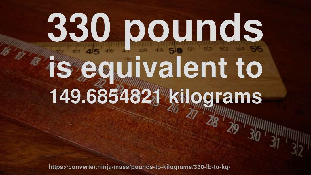 330 pounds is equivalent to 149.6854821 kilograms