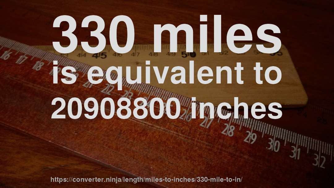 330 miles is equivalent to 20908800 inches