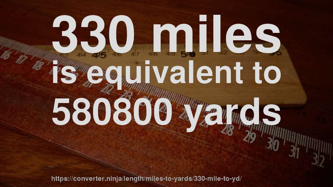 330 miles is equivalent to 580800 yards