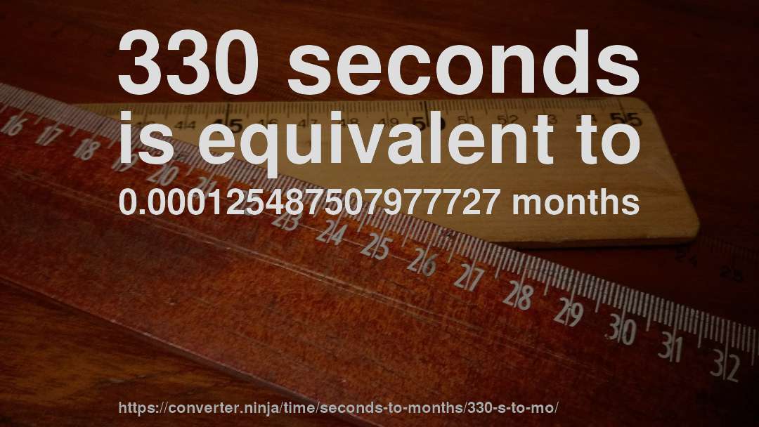 330 seconds is equivalent to 0.000125487507977727 months