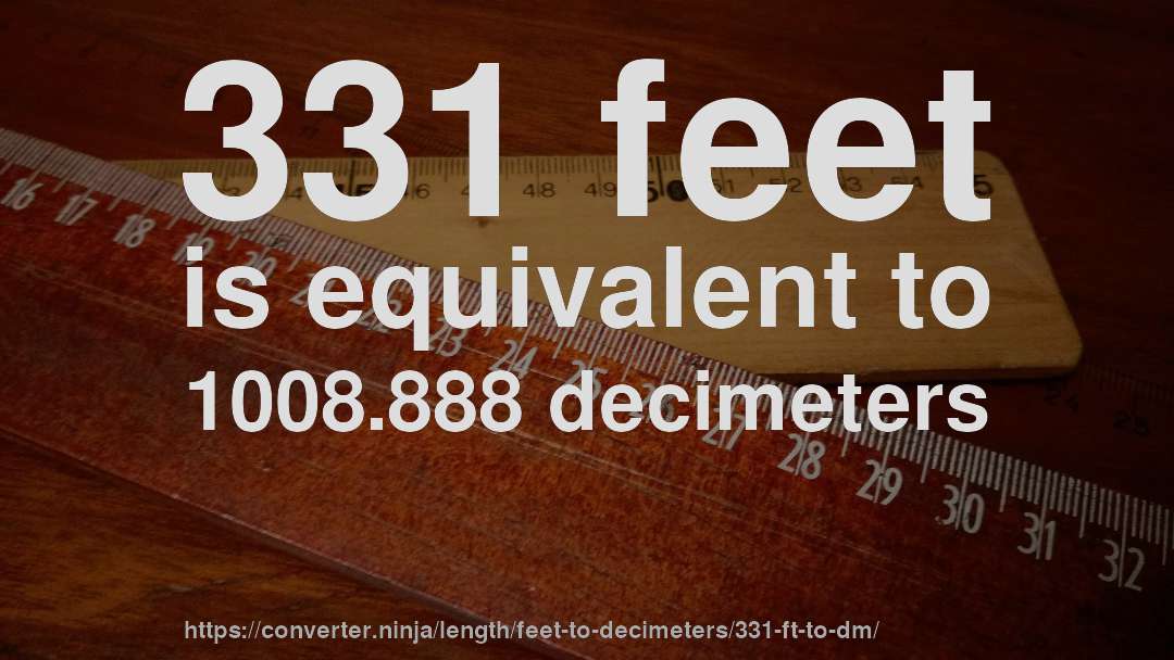 331 feet is equivalent to 1008.888 decimeters