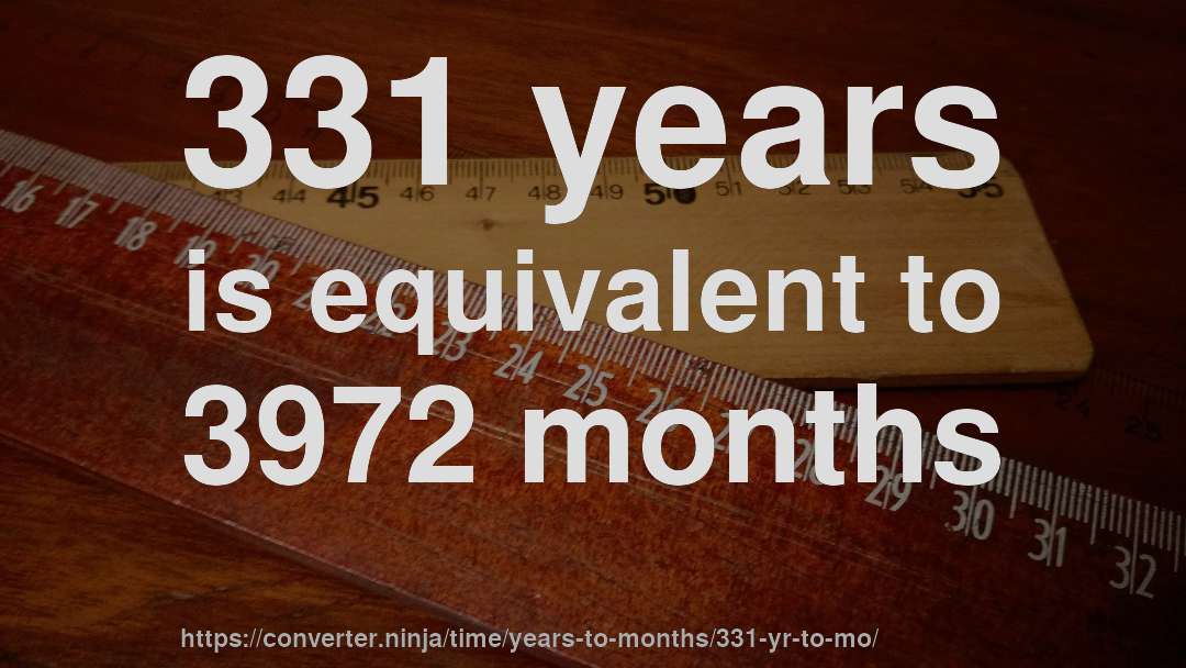 331 years is equivalent to 3972 months