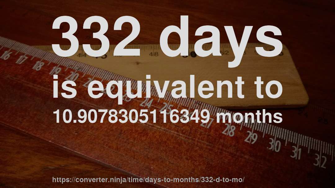 332 days is equivalent to 10.9078305116349 months