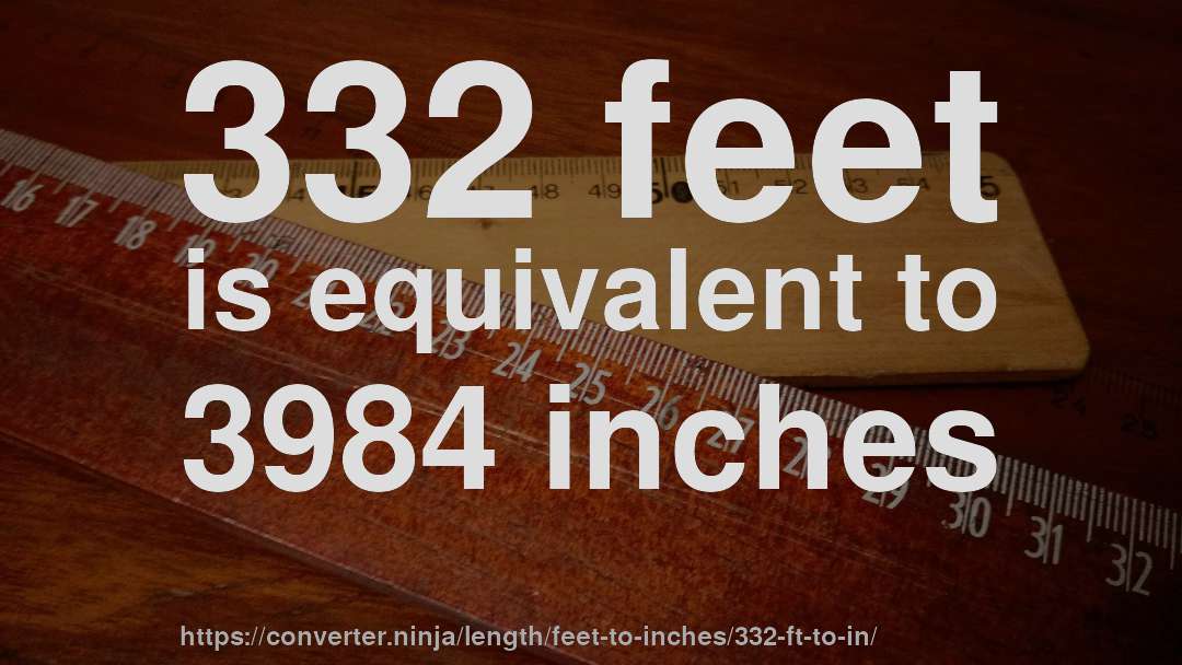 332 feet is equivalent to 3984 inches
