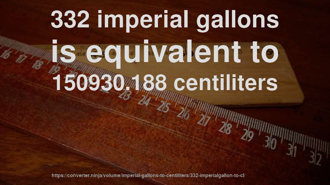 332 imperial gallons is equivalent to 150930.188 centiliters