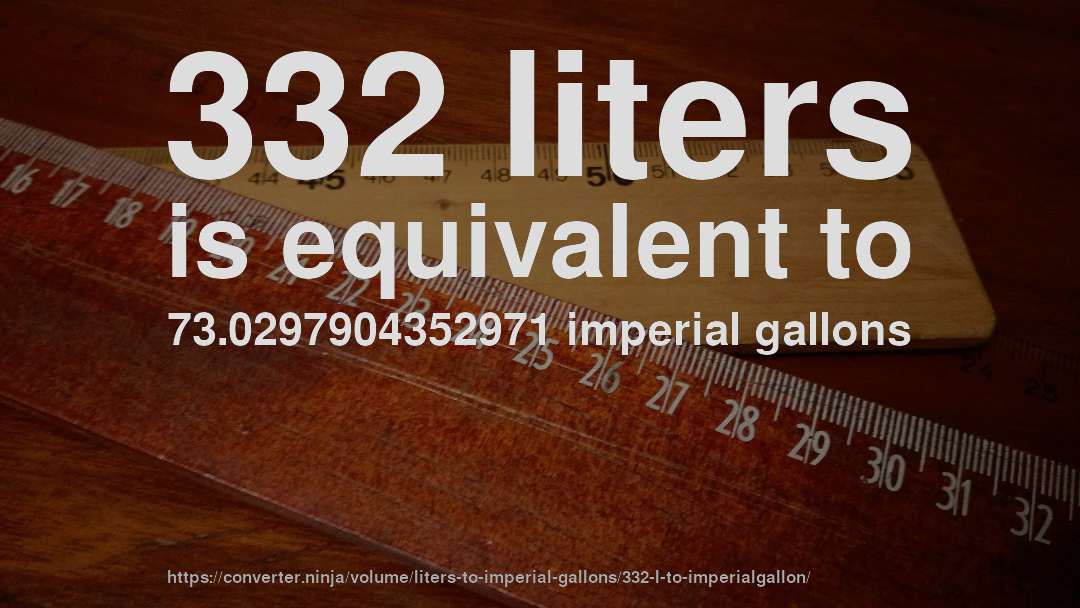 332 liters is equivalent to 73.0297904352971 imperial gallons