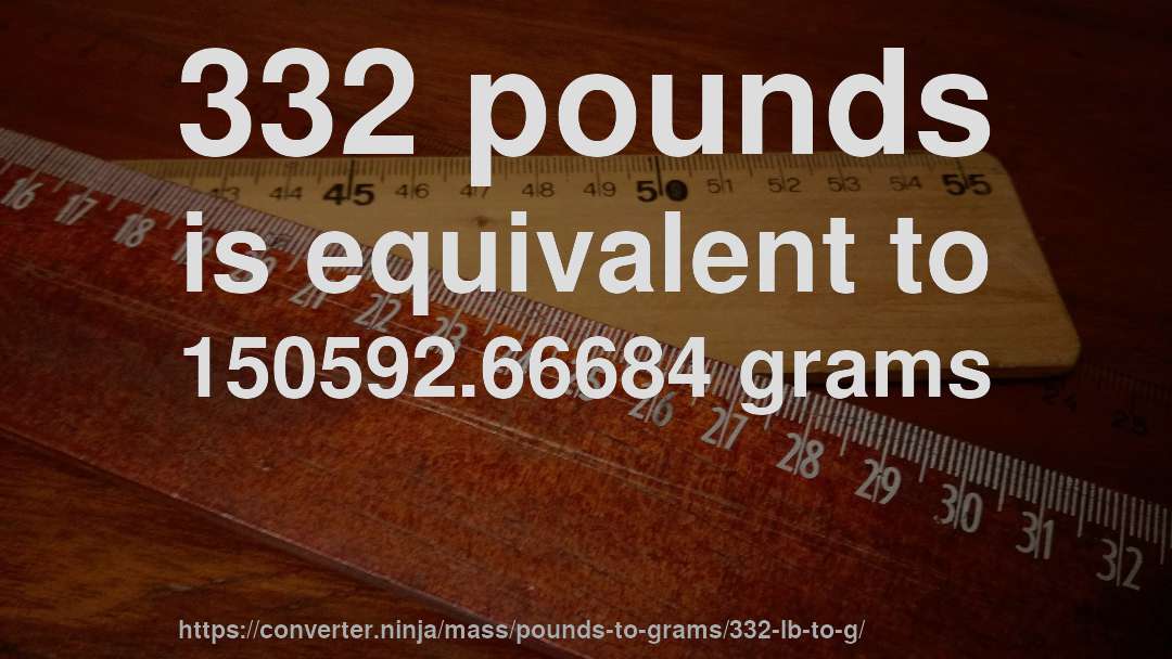 332 pounds is equivalent to 150592.66684 grams