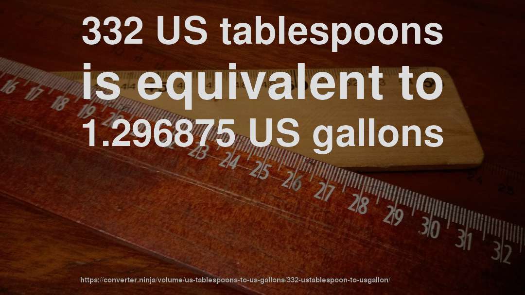 332 US tablespoons is equivalent to 1.296875 US gallons