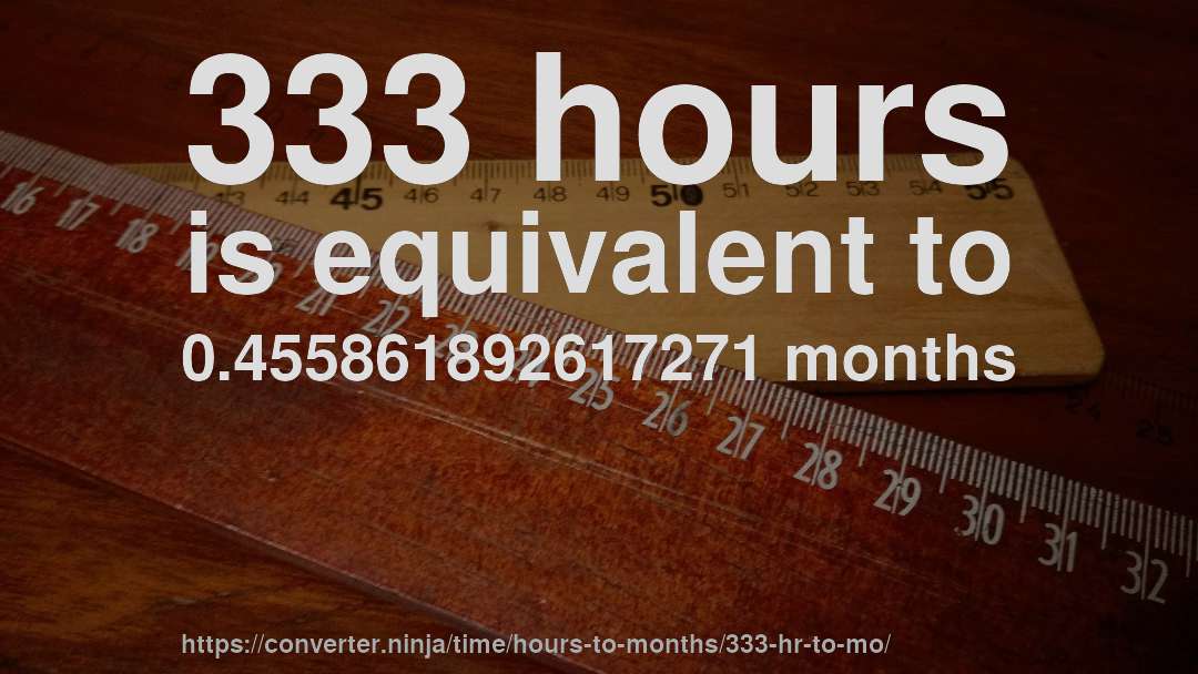 333 hours is equivalent to 0.455861892617271 months
