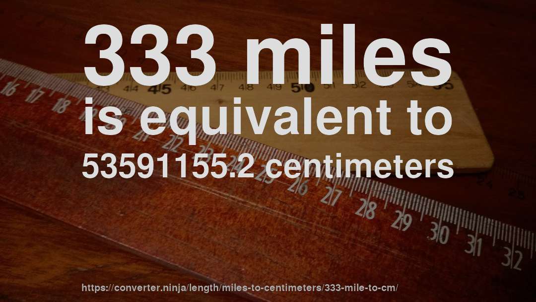 333 miles is equivalent to 53591155.2 centimeters