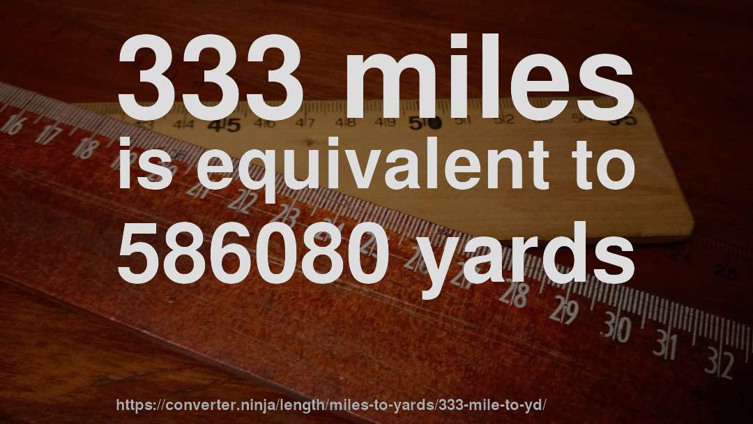 333 miles is equivalent to 586080 yards