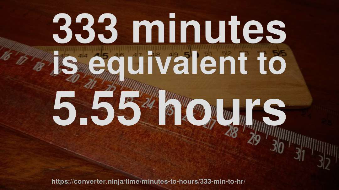 333 minutes is equivalent to 5.55 hours