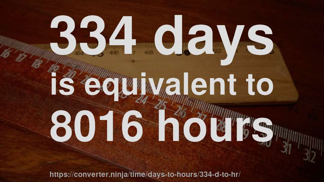 334 days is equivalent to 8016 hours