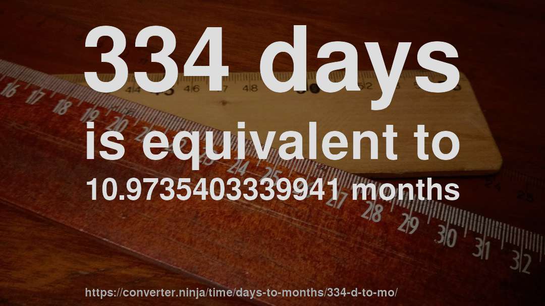 334 days is equivalent to 10.9735403339941 months