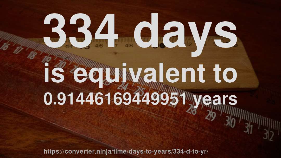 334 days is equivalent to 0.91446169449951 years