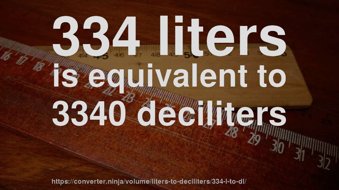 334 liters is equivalent to 3340 deciliters