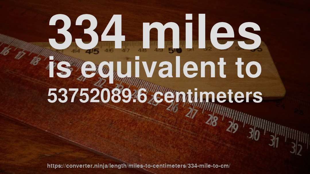 334 miles is equivalent to 53752089.6 centimeters