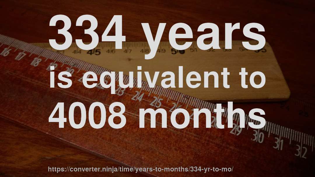 334 years is equivalent to 4008 months