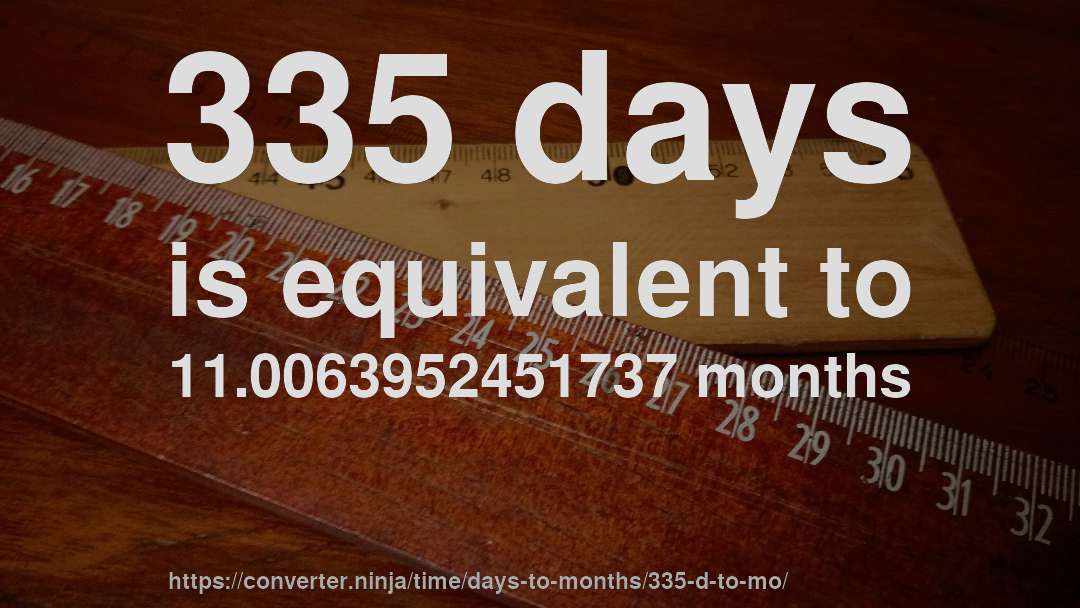 335 days is equivalent to 11.0063952451737 months