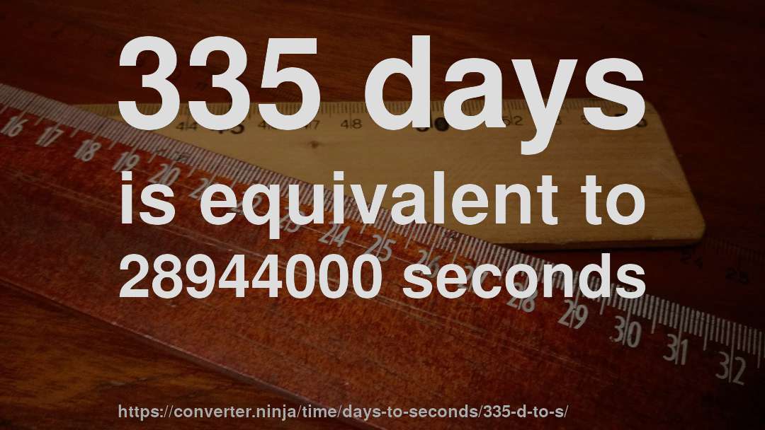 335 days is equivalent to 28944000 seconds