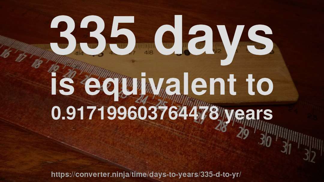 335 days is equivalent to 0.917199603764478 years