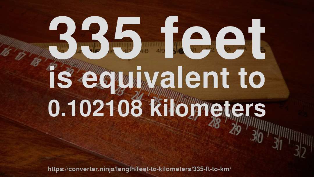 335 feet is equivalent to 0.102108 kilometers