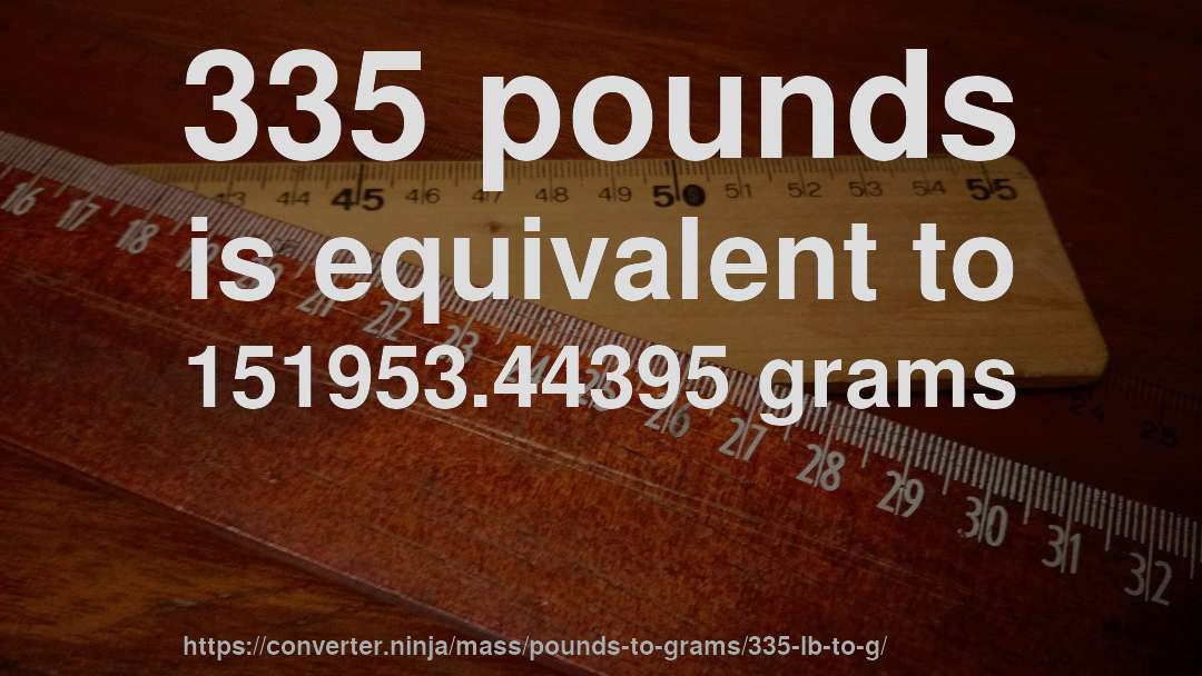 335 pounds is equivalent to 151953.44395 grams