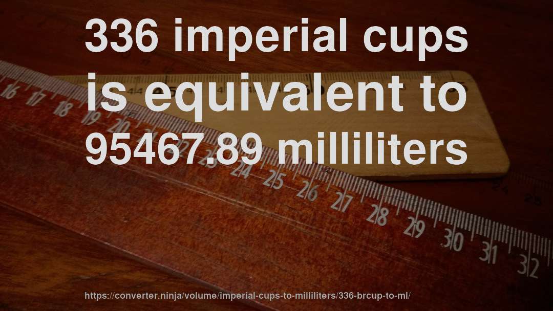 336 imperial cups is equivalent to 95467.89 milliliters