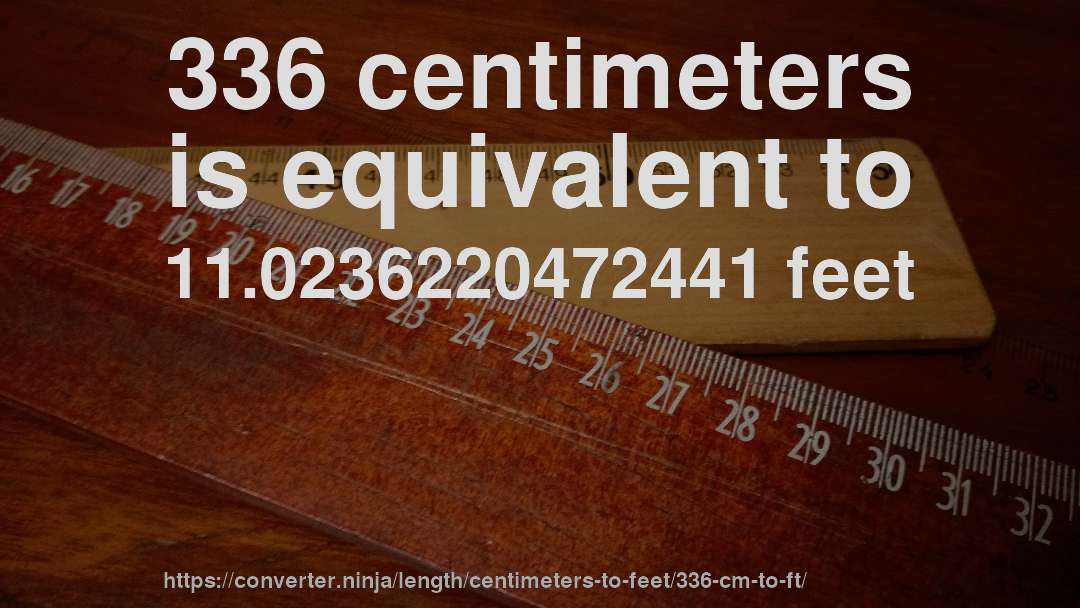 336 centimeters is equivalent to 11.0236220472441 feet