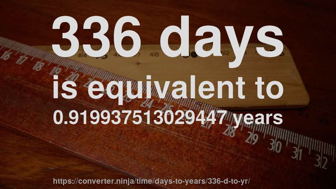 336 days is equivalent to 0.919937513029447 years