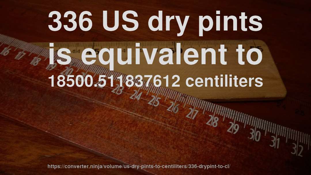 336 US dry pints is equivalent to 18500.511837612 centiliters