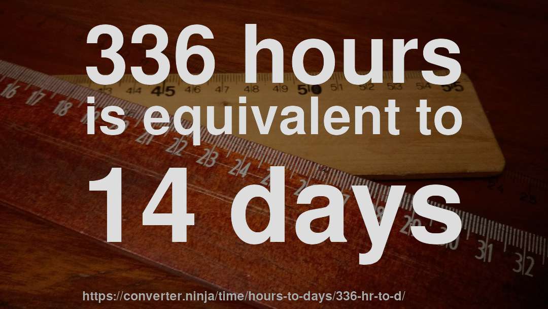 336 hours is equivalent to 14 days