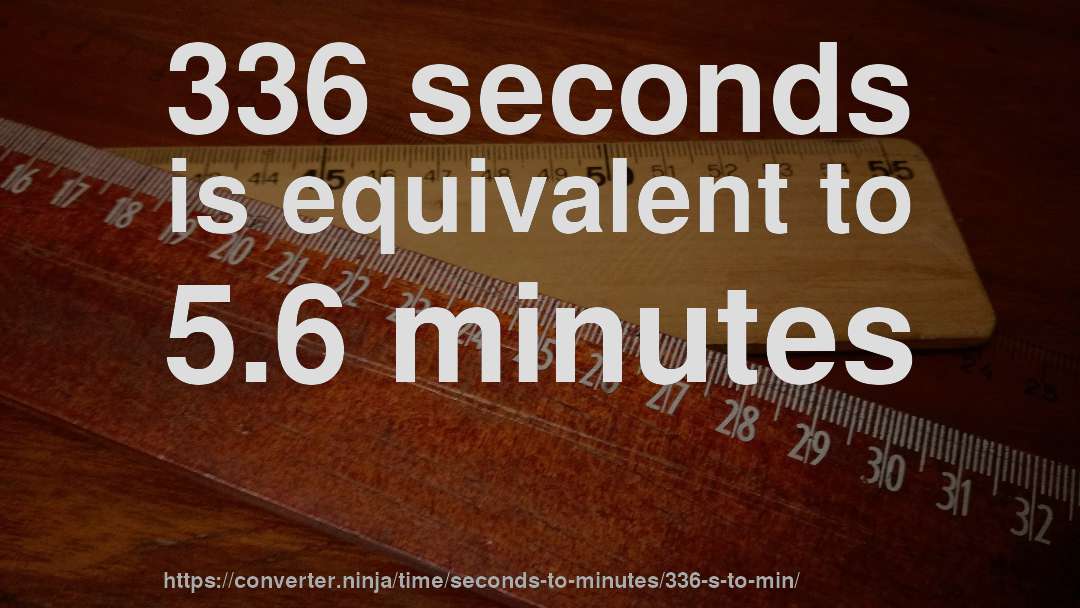 336 seconds is equivalent to 5.6 minutes