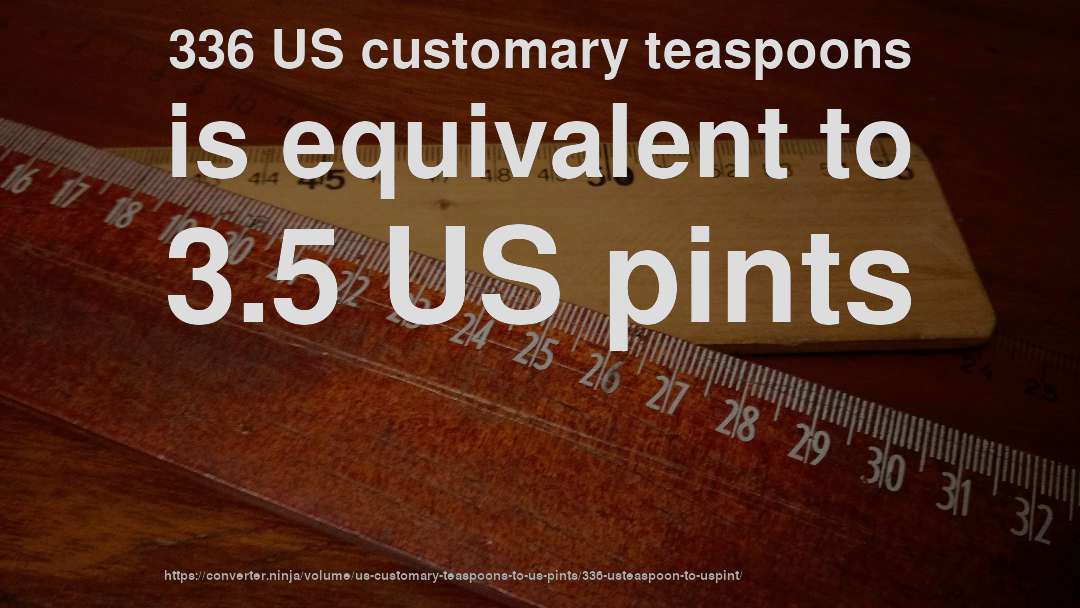 336 US customary teaspoons is equivalent to 3.5 US pints
