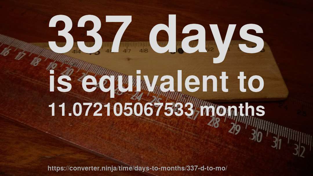 337 days is equivalent to 11.072105067533 months
