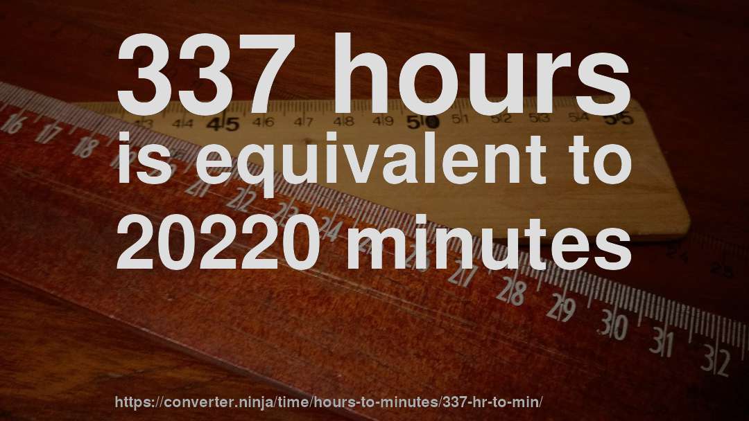 337 hours is equivalent to 20220 minutes