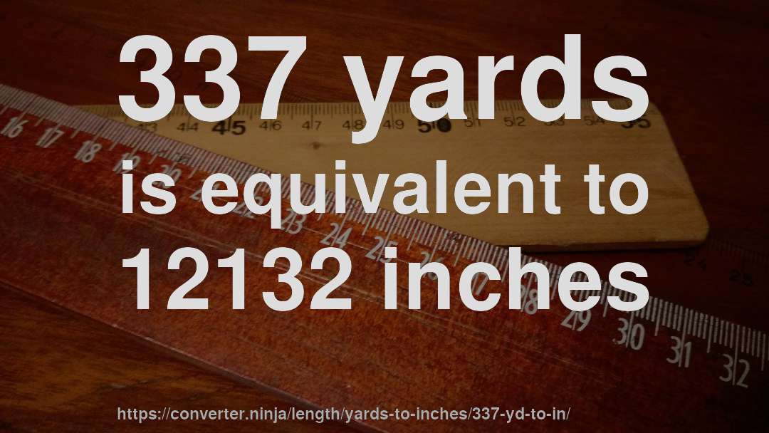 337 yards is equivalent to 12132 inches