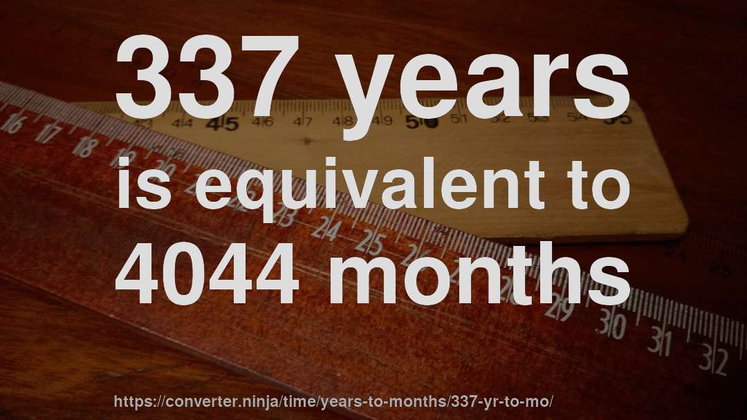 337 years is equivalent to 4044 months