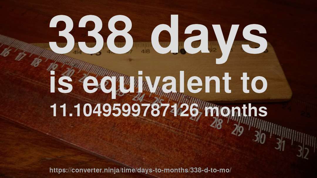338 days is equivalent to 11.1049599787126 months