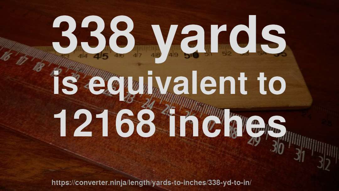 338 yards is equivalent to 12168 inches